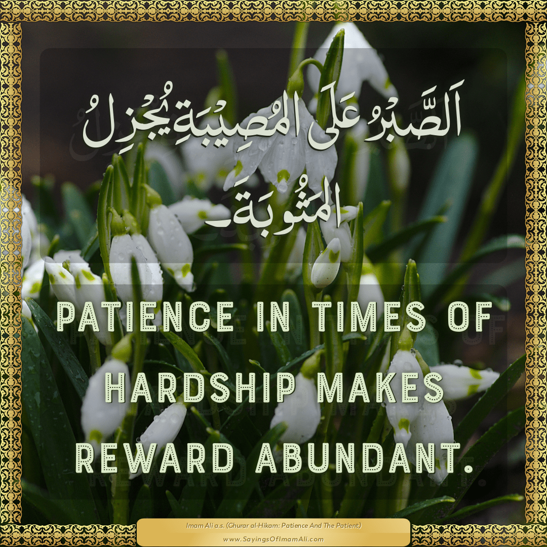 Patience in times of hardship makes reward abundant.